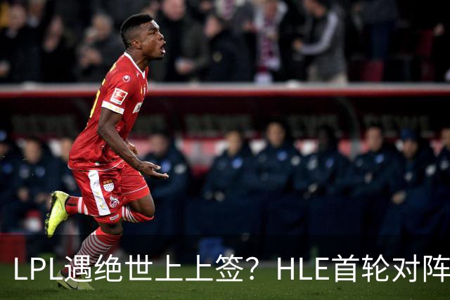 LPL遇绝世上上签？HLE首轮对阵TES，Zeka：我们去教训TES哥哥们吧
